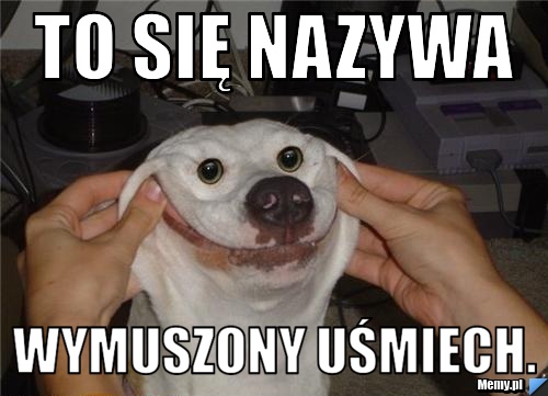 TO SIĘ NAZYWA  WYMUSZONY UŚMIECH.