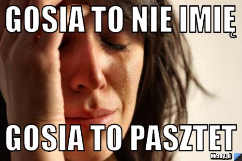 Gosia to nie imię Gosia to pasztet 