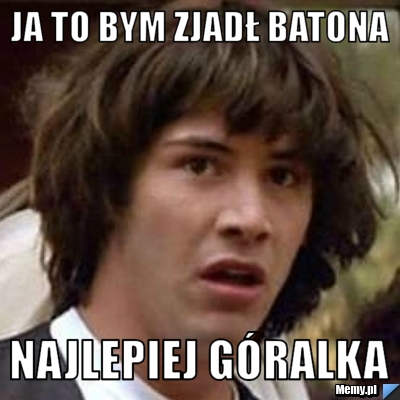 Ja to bym zjadł batona najlepiej Góralka