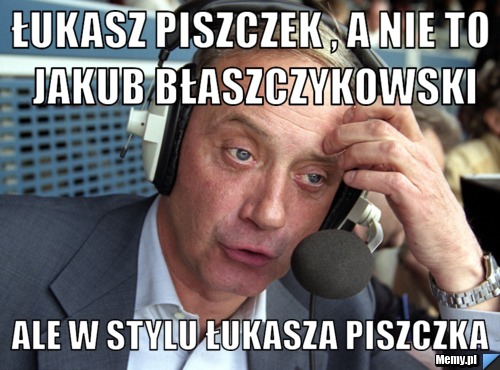 Łukasz piszczek , a nie to Jakub Błaszczykowski ale w stylu łukasza piszczka