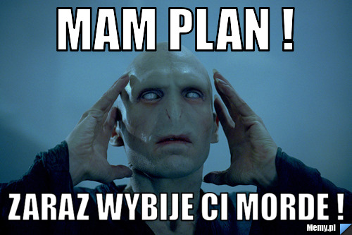 Mam plan !  zaraz wybije ci morde !