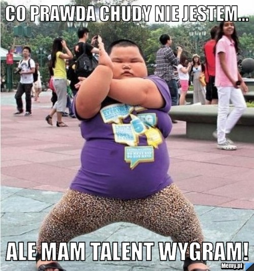 Co prawda chudy nie jestem... ALE MAM TALENT WYGRAM!