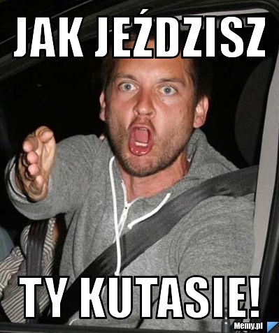 Jak jeździsz ty kutasie!