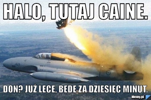 Halo, tutaj Caine. Don? Już lece, bede za dziesięc minut.