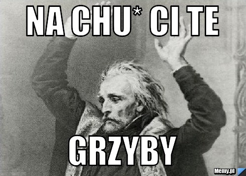 Na chu* ci te  grzyby