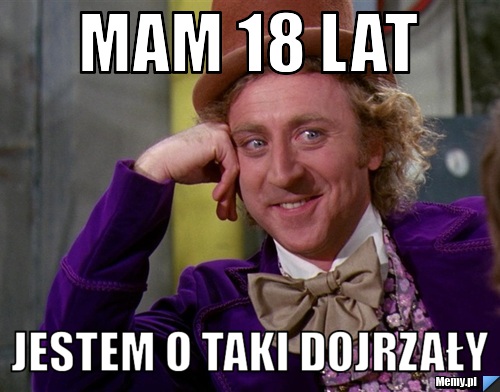 Mam 18 lat jestem o taki dojrzały 