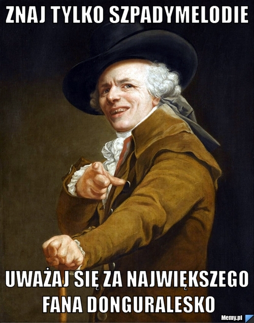 Znaj tylko szpadymelodie uważaj się za największego fana donGURALESKo