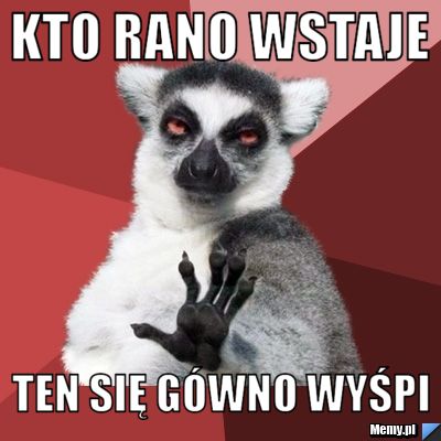 Kto rano wstaje ten się gówno wyśpi