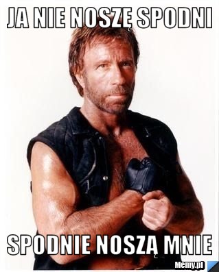 Ja nie noszę spodni spodnie noszą mnie