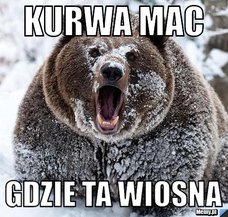 Kurwa mac  gdzie ta wiosna