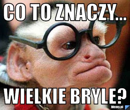 Co to znaczy... Wielkie bryle?
