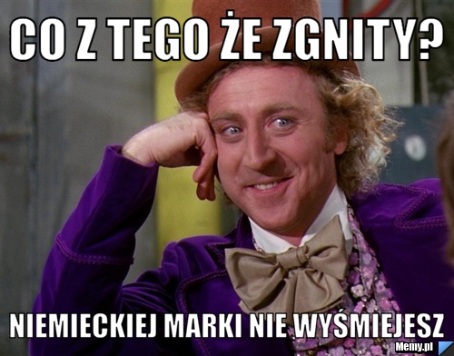 Co z tego że zgnity? Niemieckiej marki nie wyśmiejesz
