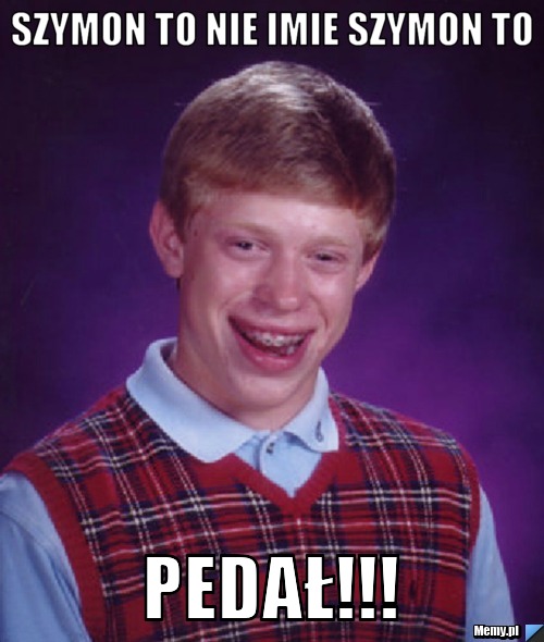 Szymon to nie imie Szymon to PEDAŁ!!!