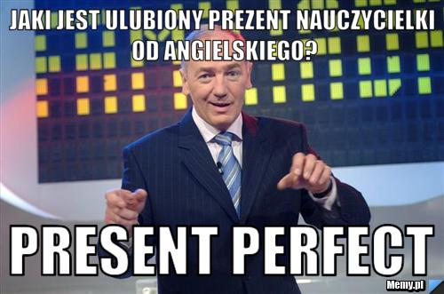 JAKI JEST ULUBIONY PREZENT NAUCZYCIELKI OD ANGIELSKIEGO? present perfect