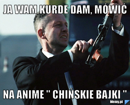 Ja wam kurde dam, mówić na anime " chińskie bajki " 