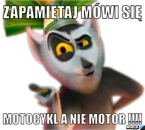 Zapamiętaj mówi się  Motocykl a nie motor !!!!