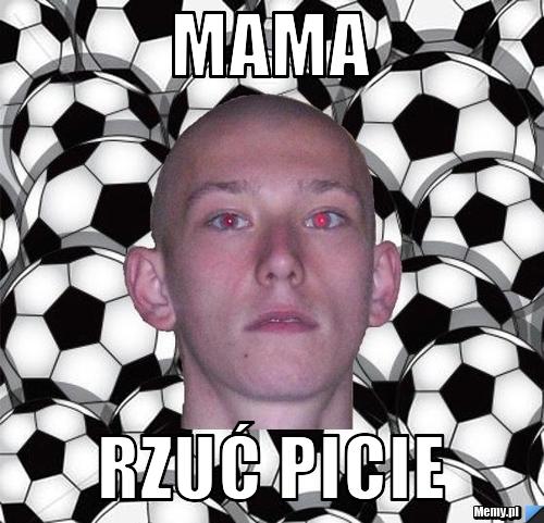 MAMA RZUĆ PICIE