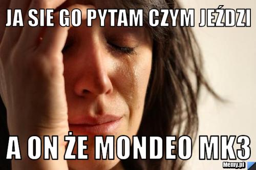 Ja sie go pytam czym jeździ  a on że mondeo MK3