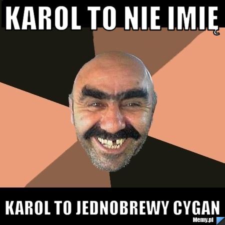 Karol to nie imię Karol to jednobrewy cygan