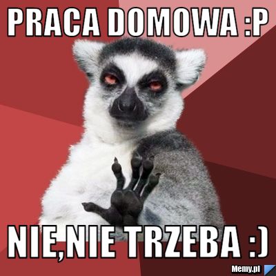 Praca domowa :P nie,nie trzeba :)