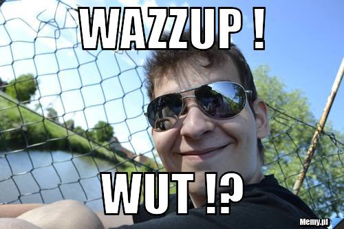 Wazzup ! Wut !?