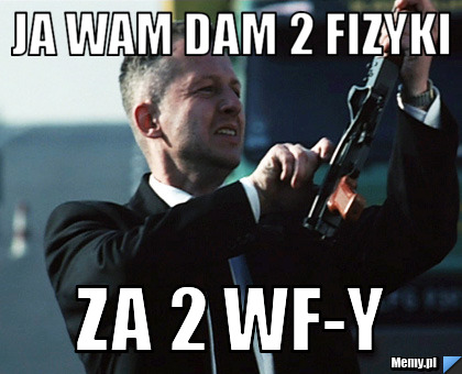 Ja wam dam 2 fizyki za 2 WF-y