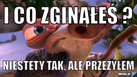 I co zginąłeś ? Niestety tak, ale przeżyłem