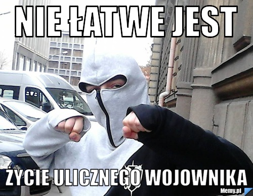 Nie łatwe jest życie ulicznego wojownika