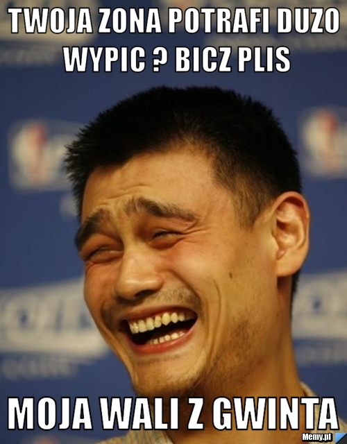 Twoja zona potrafi duzo wypic ? Bicz plis Moja wali z gwinta