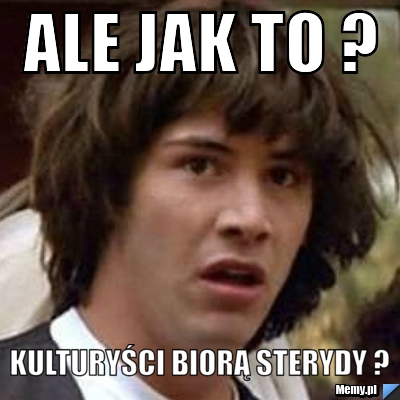Ale jak to ? Kulturyści biorą sterydy ? 
