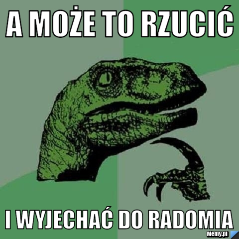 A może to rzucić i wyjechać do radomia