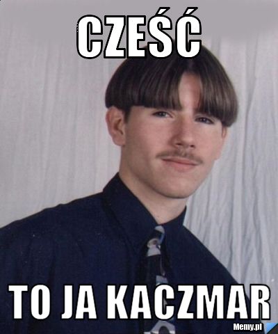 Cześć To ja Kaczmar