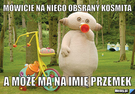 M&oacute;wicie na niego obsrany kosmita a może ma na imię Przemek