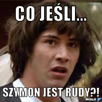 Co jeśli... Szymon jest rudy?!