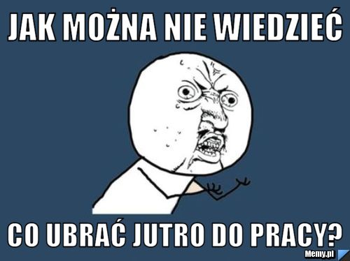 Jak można nie wiedzieć Co ubrać jutro do pracy?