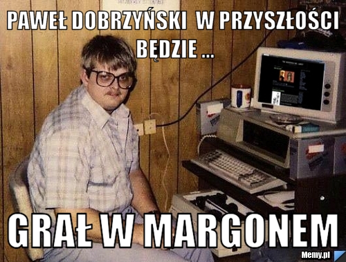 PAWEŁ DOBRZYŃSKI  W PRZYSZŁOŚCI BĘDZIE ... GRAŁ W MARGONEM 