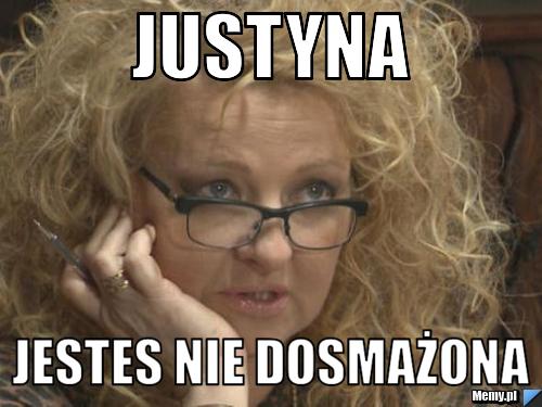 Justyna jestes nie dosmażona