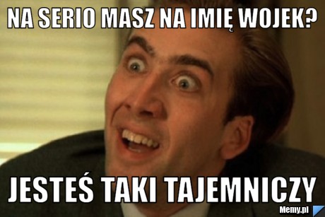 Na serio masz na imię wojek? jesteś taki tajemniczy