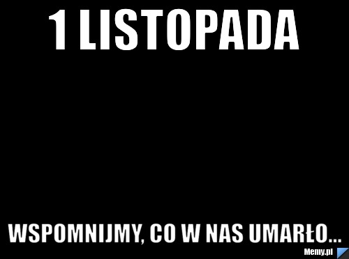 1 listopada wspomnijmy, co w nas umarło...