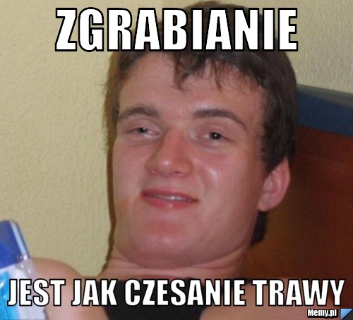 Zgrabianie  Jest jak czesanie trawy