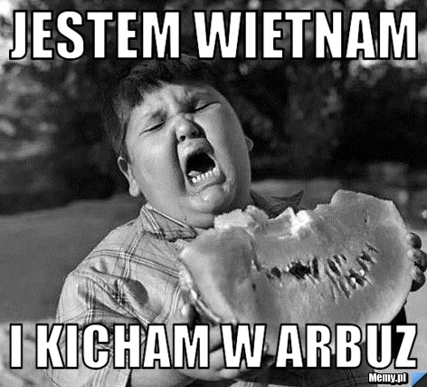 Jestem Wietnam i kicham w arbuz