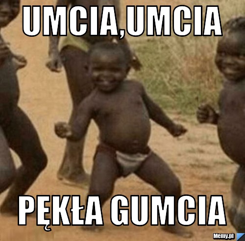 Umcia,umcia  pękła gumcia