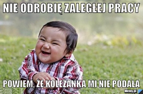 Nie odrobię zaległej pracy powiem, że koleżanka mi nie podała
