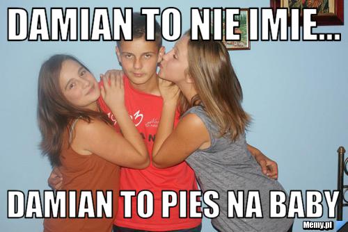 Damian To nie imie... damian to pies na baby