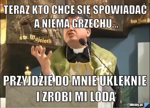Teraz Kto Chce Się Spowiadać A Niema Grzechu... Przyjdzie Do Mnie Uklęknie I Zrobi Mi Loda