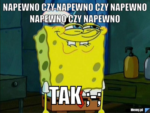Napewno czy napewno czy napewno napewno czy napewno  tak ;-;