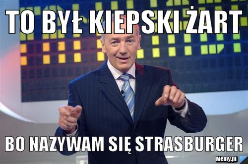 To był kiepski żart bo nazywam się strasburger