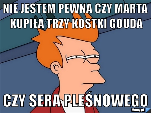 Nie jestem pewna czy Marta kupiła trzy kostki gouda czy sera pleśnowego 