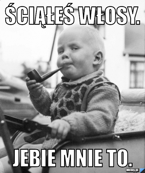 ściąłeś włosy. Jebie mnie to.