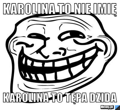Karolina to nie imię karolina to tępa dzida